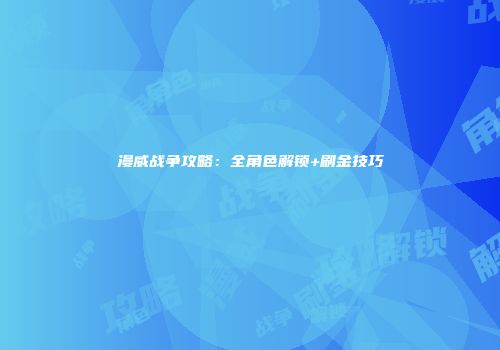 漫威战争攻略：全角色解锁+刷金技巧
