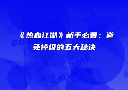 《热血江湖》新手必看：避免掉级的五大秘诀