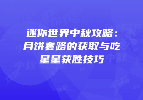 迷你世界中秋攻略：月饼套路的获取与吃星星获胜技巧
