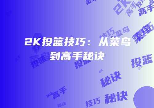 2K投篮技巧：从菜鸟到高手秘诀