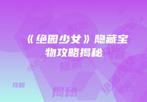 《绝园少女》隐藏宝物攻略揭秘