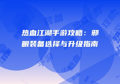 热血江湖手游攻略：邪眼装备选择与升级指南