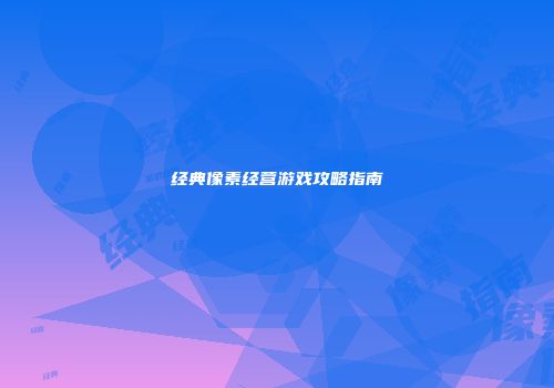 经典像素经营游戏攻略指南