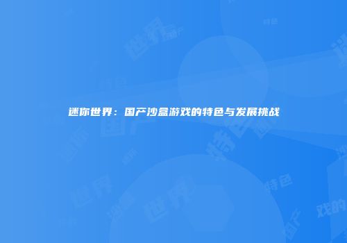 迷你世界：国产沙盒游戏的特色与发展挑战