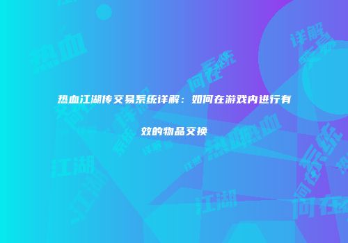 热血江湖传交易系统详解：如何在游戏内进行有效的物品交换