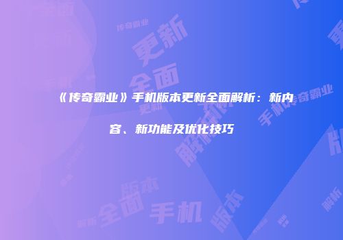 《传奇霸业》手机版本更新全面解析：新内容、新功能及优化技巧