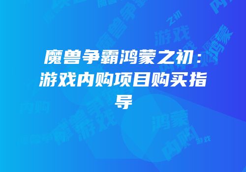 魔兽争霸鸿蒙之初：游戏内购项目购买指导