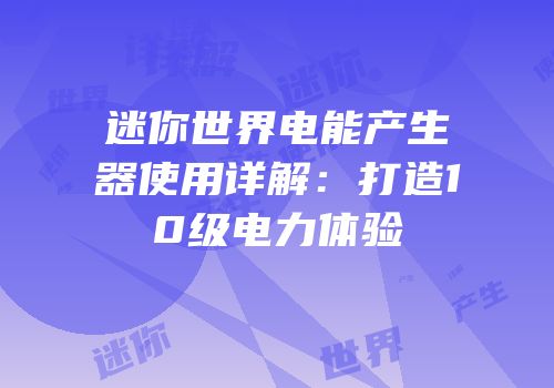 迷你世界电能产生器使用详解：打造10级电力体验