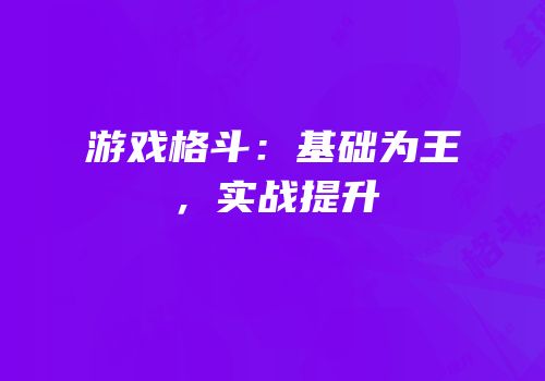 游戏格斗：基础为王，实战提升