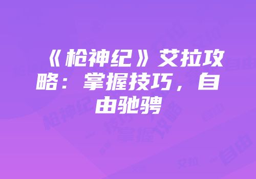 《枪神纪》艾拉攻略：掌握技巧，自由驰骋