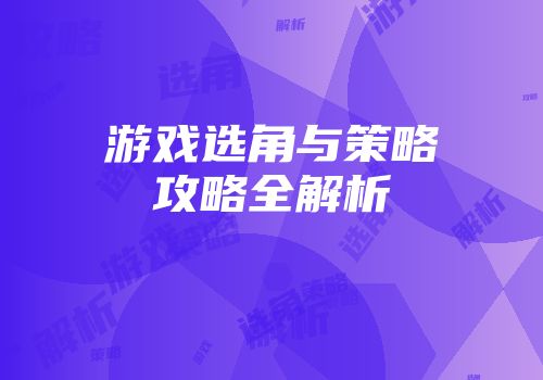 游戏选角与策略攻略全解析
