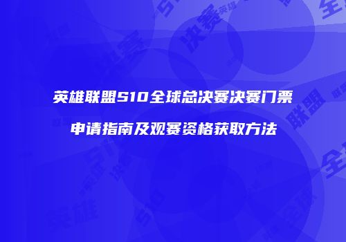 英雄联盟S10全球总决赛决赛门票申请指南及观赛资格获取方法
