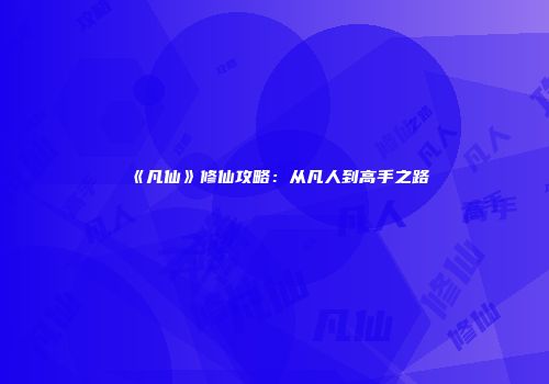 《凡仙》修仙攻略：从凡人到高手之路