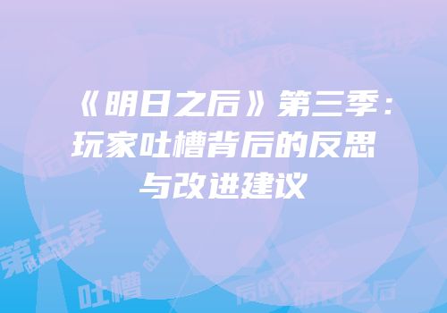 《明日之后》第三季：玩家吐槽背后的反思与改进建议