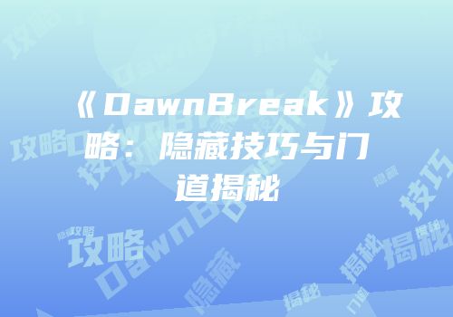 《DawnBreak》攻略：隐藏技巧与门道揭秘