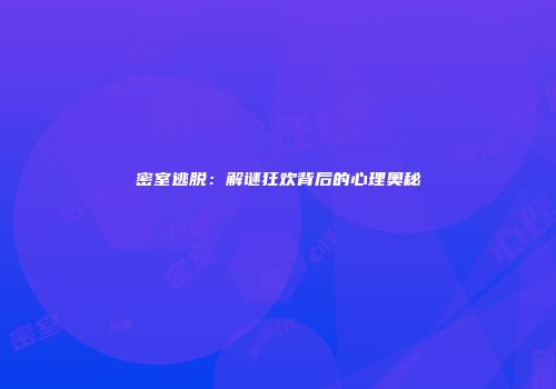 密室逃脱：解谜狂欢背后的心理奥秘