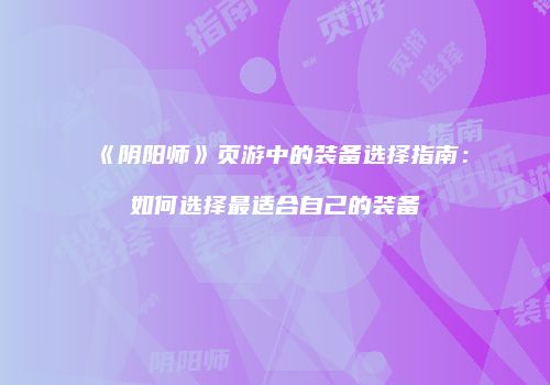 《阴阳师》页游中的装备选择指南：如何选择最适合自己的装备
