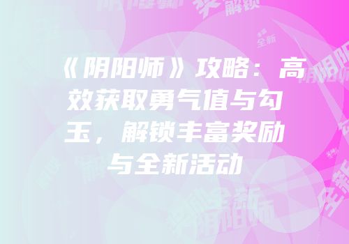 《阴阳师》攻略：高效获取勇气值与勾玉，解锁丰富奖励与全新活动