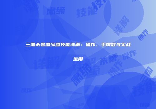 三国杀鲁肃缔盟技能详解：操作、手牌数与实战运用
