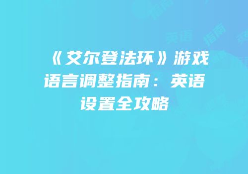 《艾尔登法环》游戏语言调整指南：英语设置全攻略