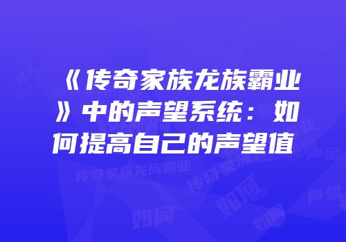 《传奇家族龙族霸业》中的声望系统：如何提高自己的声望值