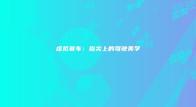 虚拟赛车：指尖上的驾驶美学