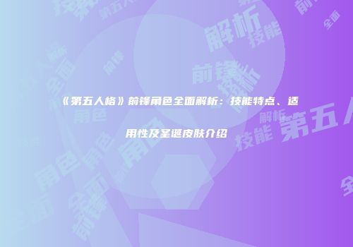 《第五人格》前锋角色全面解析：技能特点、适用性及圣诞皮肤介绍