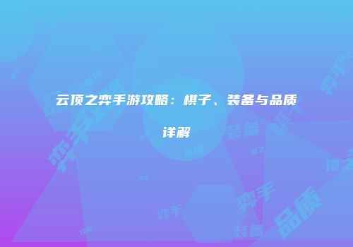 云顶之弈手游攻略：棋子、装备与品质详解