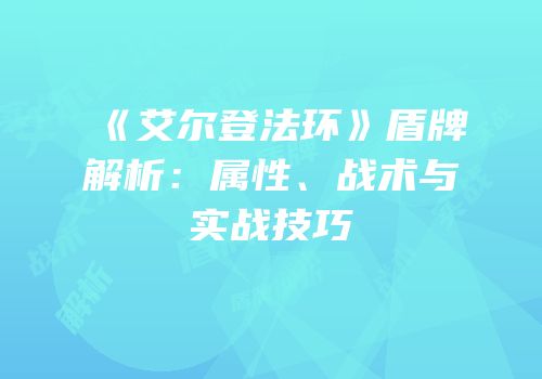 《艾尔登法环》盾牌解析：属性、战术与实战技巧