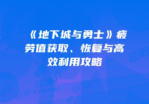 《地下城与勇士》疲劳值获取、恢复与高效利用攻略