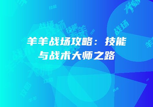 羊羊战场攻略：技能与战术大师之路