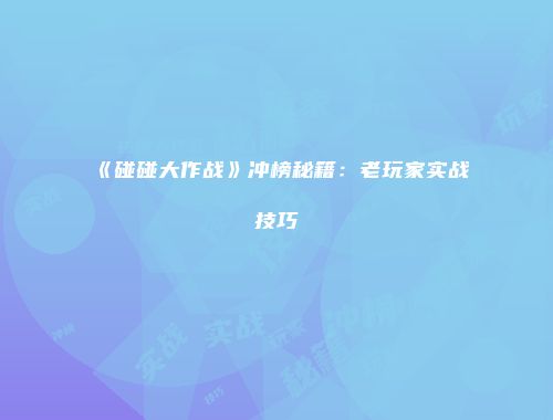 《碰碰大作战》冲榜秘籍：老玩家实战技巧