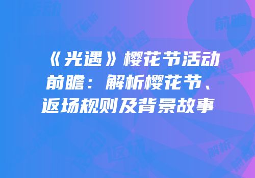 《光遇》樱花节活动前瞻：解析樱花节、返场规则及背景故事