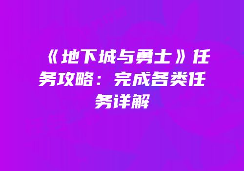 《地下城与勇士》任务攻略：完成各类任务详解