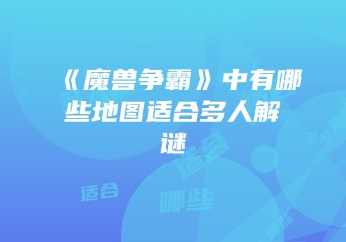 《魔兽争霸》中有哪些地图适合多人解谜