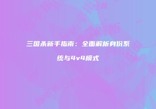 三国杀新手指南：全面解析身份系统与4v4模式