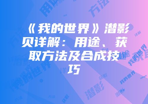 《我的世界》潜影贝详解：用途、获取方法及合成技巧