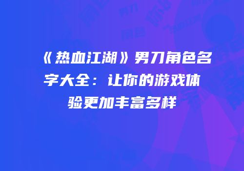 《热血江湖》男刀角色名字大全：让你的游戏体验更加丰富多样