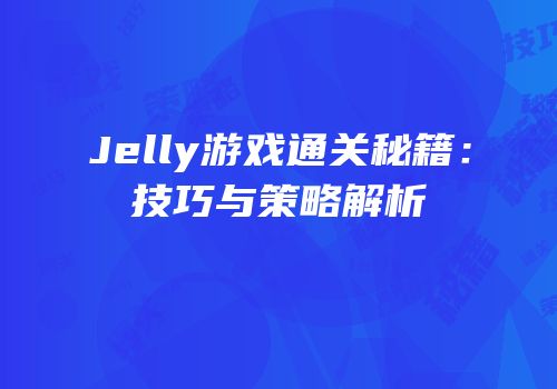 Jelly游戏通关秘籍：技巧与策略解析