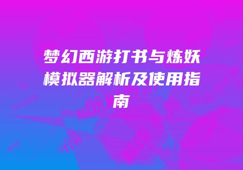 梦幻西游打书与炼妖模拟器解析及使用指南