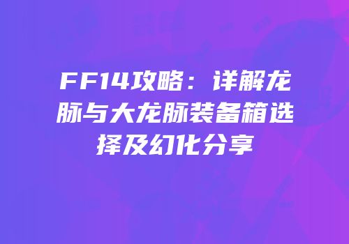 FF14攻略：详解龙脉与大龙脉装备箱选择及幻化分享