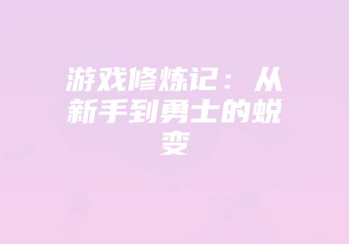 游戏修炼记：从新手到勇士的蜕变