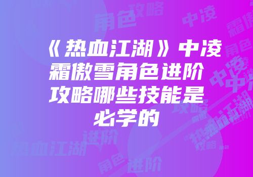 《热血江湖》中凌霜傲雪角色进阶攻略哪些技能是必学的