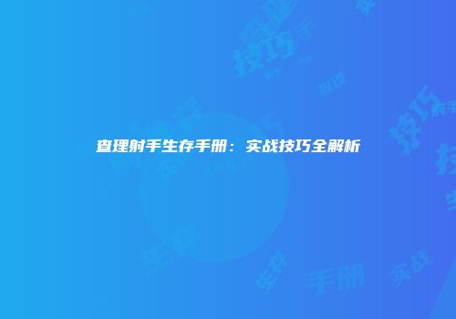 查理射手生存手册：实战技巧全解析