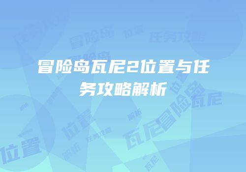 冒险岛瓦尼2位置与任务攻略解析
