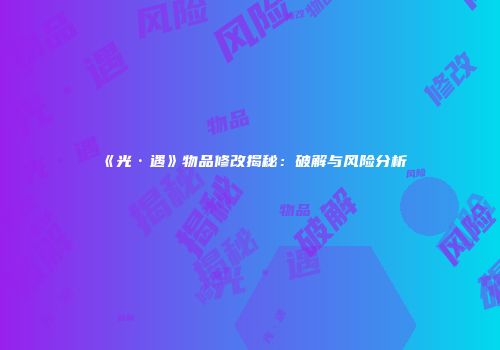 《光·遇》物品修改揭秘：破解与风险分析