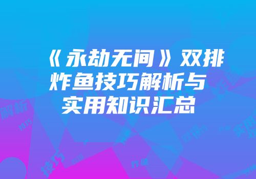 《永劫无间》双排炸鱼技巧解析与实用知识汇总