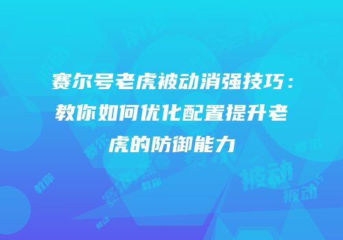 赛尔号老虎被动消强技巧：教你如何优化配置提升老虎的防御能力