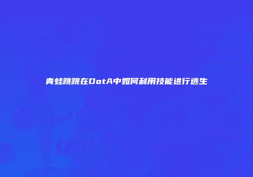青蛙跳跳在DotA中如何利用技能进行逃生