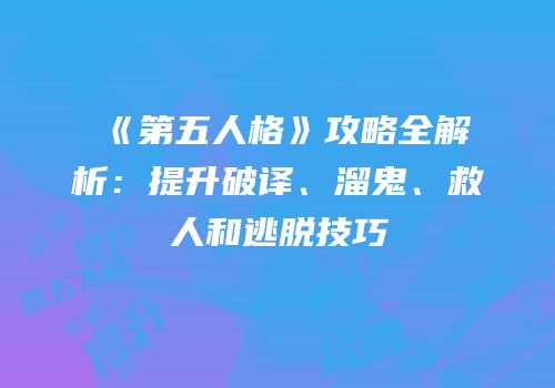 《第五人格》攻略全解析：提升破译、溜鬼、救人和逃脱技巧